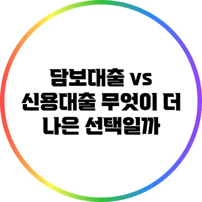 담보대출 vs 신용대출: 무엇이 더 나은 선택일까?