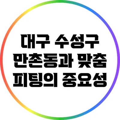 대구 수성구 만촌동과 맞춤 피팅의 중요성