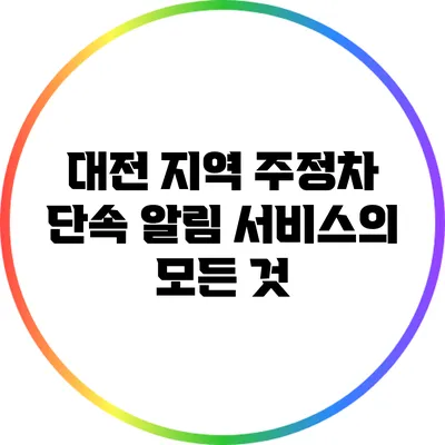 대전 지역 주정차 단속 알림 서비스의 모든 것