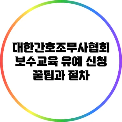 대한간호조무사협회 보수교육 유예 신청 꿀팁과 절차