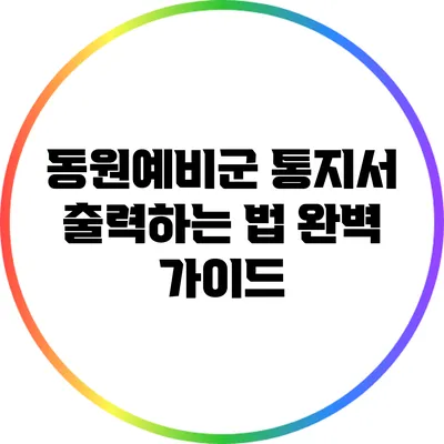 동원예비군 통지서 출력하는 법 완벽 가이드