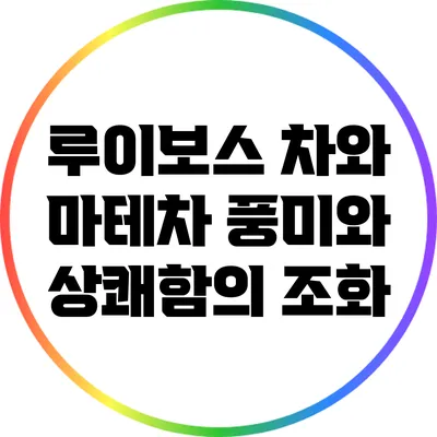 루이보스 차와 마테차: 풍미와 상쾌함의 조화