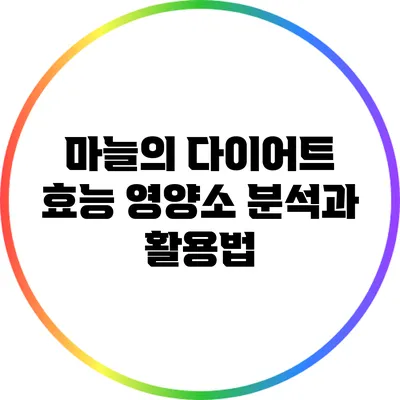 마늘의 다이어트 효능: 영양소 분석과 활용법