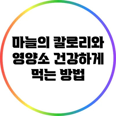 마늘의 칼로리와 영양소: 건강하게 먹는 방법