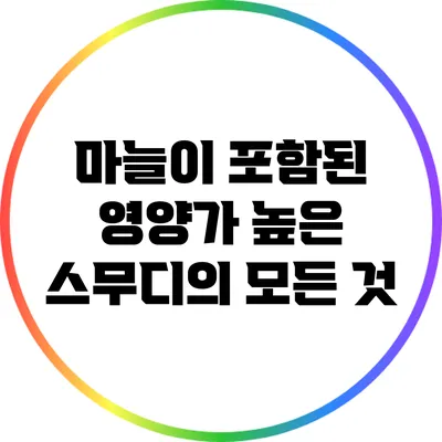 마늘이 포함된 영양가 높은 스무디의 모든 것