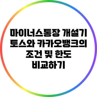 마이너스통장 개설기: 토스와 카카오뱅크의 조건 및 한도 비교하기