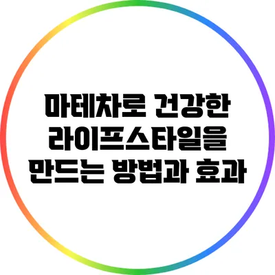 마테차로 건강한 라이프스타일을 만드는 방법과 효과