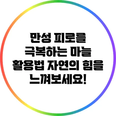 만성 피로를 극복하는 마늘 활용법: 자연의 힘을 느껴보세요!