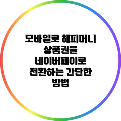 모바일로 해피머니 상품권을 네이버페이로 전환하는 간단한 방법