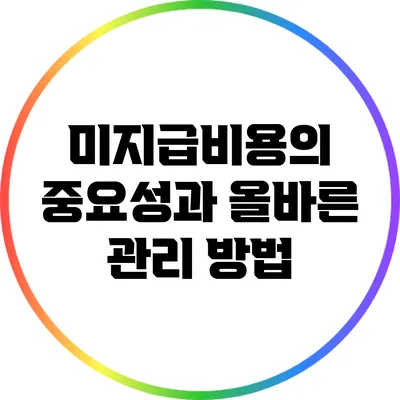 미지급비용의 중요성과 올바른 관리 방법