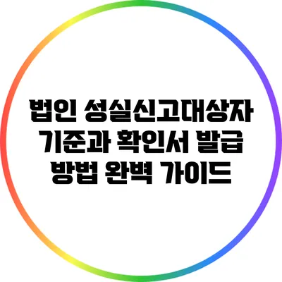 법인 성실신고대상자 기준과 확인서 발급 방법 완벽 가이드