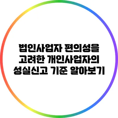 법인사업자 편의성을 고려한 개인사업자의 성실신고 기준 알아보기