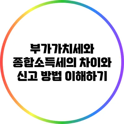 부가가치세와 종합소득세의 차이와 신고 방법 이해하기