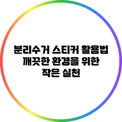 분리수거 스티커 활용법: 깨끗한 환경을 위한 작은 실천