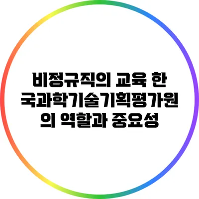 비정규직의 교육: 한국과학기술기획평가원의 역할과 중요성