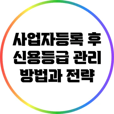 사업자등록 후 신용등급 관리 방법과 전략