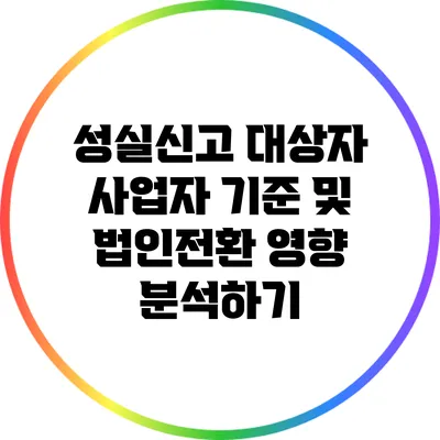 성실신고 대상자 사업자 기준 및 법인전환 영향 분석하기