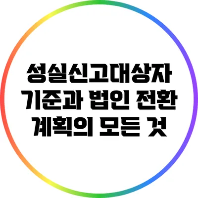 성실신고대상자 기준과 법인 전환 계획의 모든 것