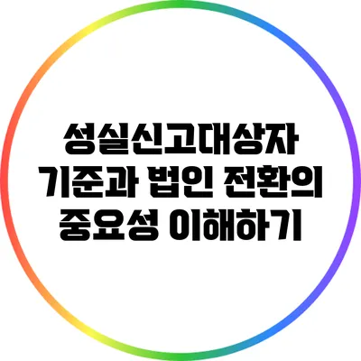 성실신고대상자 기준과 법인 전환의 중요성 이해하기