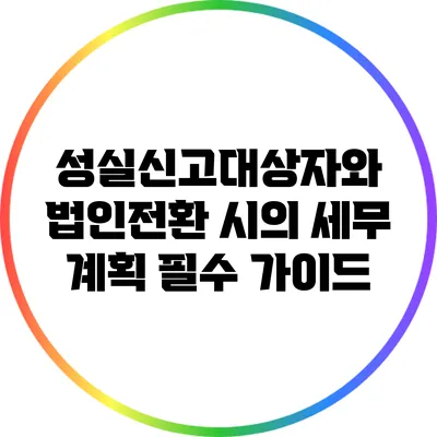 성실신고대상자와 법인전환 시의 세무 계획 필수 가이드