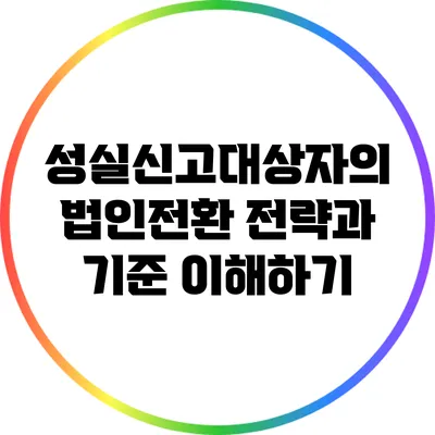 성실신고대상자의 법인전환 전략과 기준 이해하기