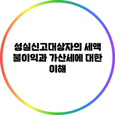 성실신고대상자의 세액 불이익과 가산세에 대한 이해