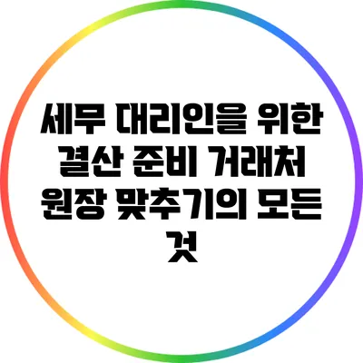 세무 대리인을 위한 결산 준비: 거래처 원장 맞추기의 모든 것