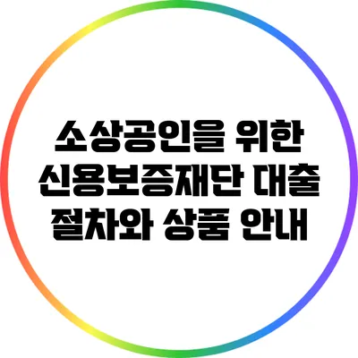 소상공인을 위한 신용보증재단 대출 절차와 상품 안내