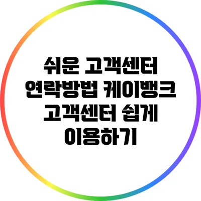 쉬운 고객센터 연락방법: 케이뱅크 고객센터 쉽게 이용하기