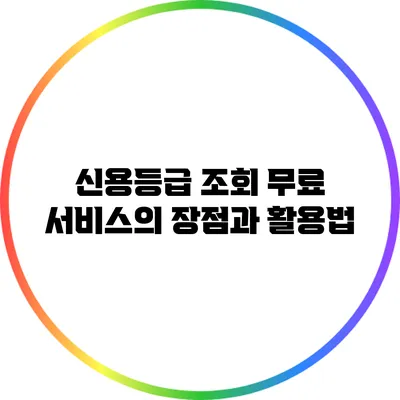 신용등급 조회 무료 서비스의 장점과 활용법