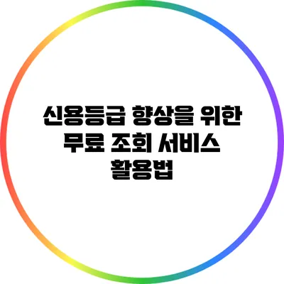 신용등급 향상을 위한 무료 조회 서비스 활용법