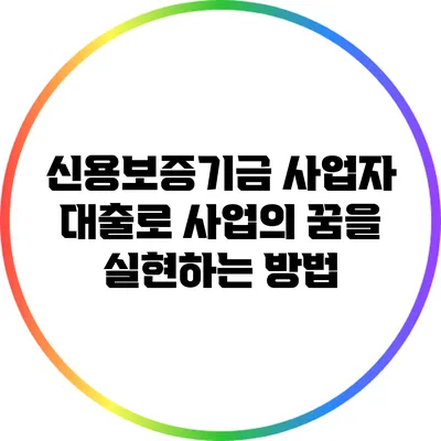 신용보증기금 사업자 대출로 사업의 꿈을 실현하는 방법