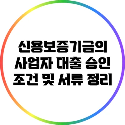 신용보증기금의 사업자 대출 승인 조건 및 서류 정리