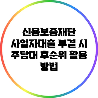 신용보증재단 사업자대출 부결 시 주담대 후순위 활용 방법