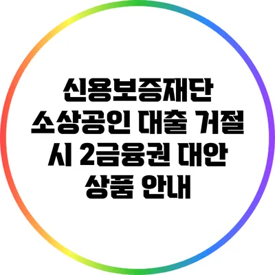 신용보증재단 소상공인 대출 거절 시 2금융권 대안 상품 안내