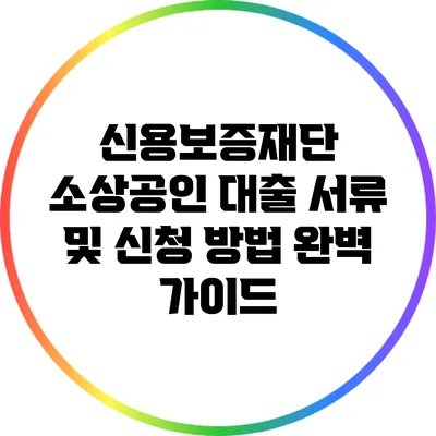 신용보증재단 소상공인 대출 서류 및 신청 방법 완벽 가이드