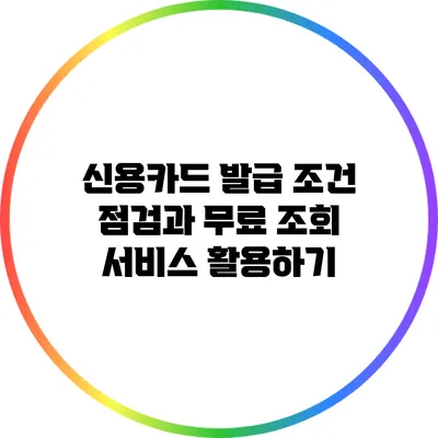 신용카드 발급 조건 점검과 무료 조회 서비스 활용하기