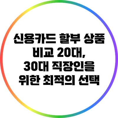 신용카드 할부 상품 비교: 20대, 30대 직장인을 위한 최적의 선택