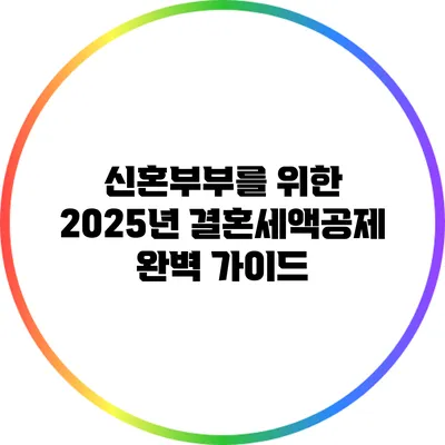 신혼부부를 위한 2025년 결혼세액공제 완벽 가이드