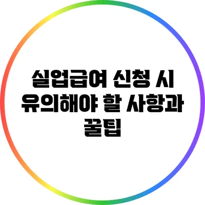 실업급여 신청 시 유의해야 할 사항과 꿀팁