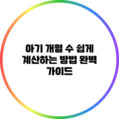 아기 개월 수 쉽게 계산하는 방법 완벽 가이드
