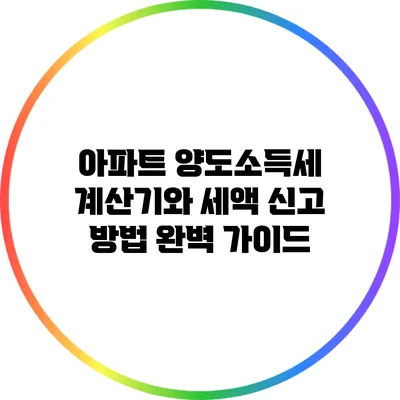 아파트 양도소득세 계산기와 세액 신고 방법 완벽 가이드