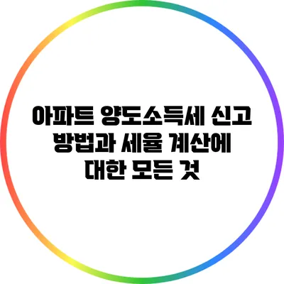 아파트 양도소득세 신고 방법과 세율 계산에 대한 모든 것