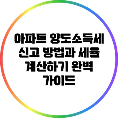 아파트 양도소득세 신고 방법과 세율 계산하기 완벽 가이드