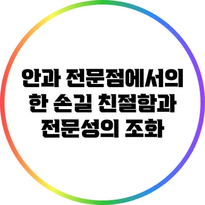 안과 전문점에서의 한 손길: 친절함과 전문성의 조화