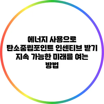 에너지 사용으로 탄소중립포인트 인센티브 받기: 지속 가능한 미래를 여는 방법