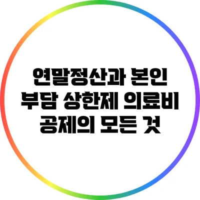 연말정산과 본인 부담 상한제: 의료비 공제의 모든 것