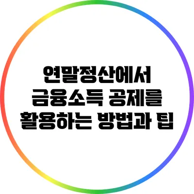 연말정산에서 금융소득 공제를 활용하는 방법과 팁