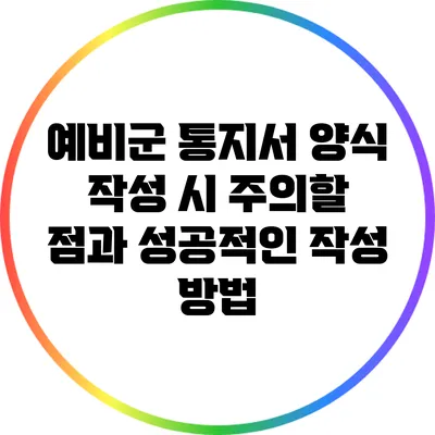 예비군 통지서 양식 작성 시 주의할 점과 성공적인 작성 방법