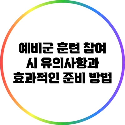 예비군 훈련 참여 시 유의사항과 효과적인 준비 방법